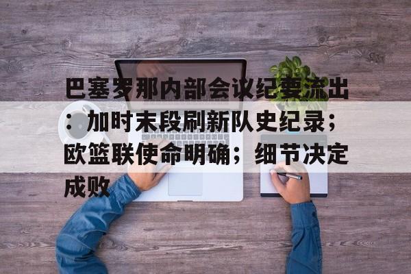 巴塞罗那内部会议纪要流出：加时末段刷新队史纪录；欧篮联使命明确；细节决定成败的简单介绍