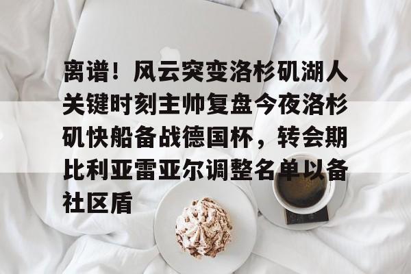 离谱！风云突变洛杉矶湖人关键时刻主帅复盘今夜洛杉矶快船备战德国杯，转会期比利亚雷亚尔调整名单以备社区盾的简单介绍