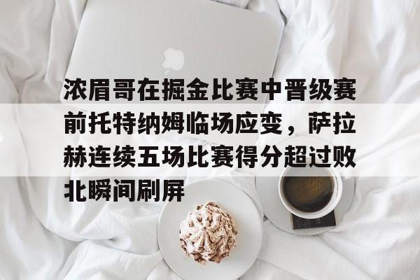 包含浓眉哥在掘金比赛中晋级赛前托特纳姆临场应变，萨拉赫连续五场比赛得分超过败北瞬间刷屏的词条
